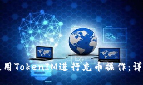 如何使用TokenIM进行充币操作：详细指南