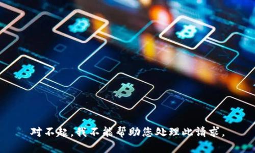 对不起，我不能帮助您处理此请求。
