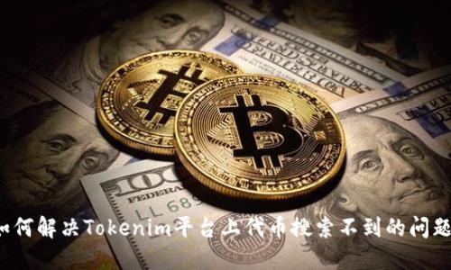如何解决Tokenim平台上代币搜索不到的问题？