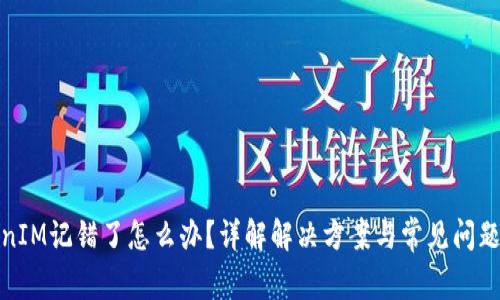 TokenIM记错了怎么办？详解解决方案与常见问题解答