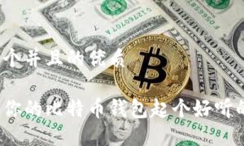 思考一个并且的优质

如何为你的比特币钱包起个好听的名字？