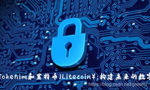 深入解析Tokenim和莱特币（Litecoin）：构建未来的数字货币生态