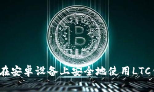 如何在安卓设备上安全地使用LTC钱包？