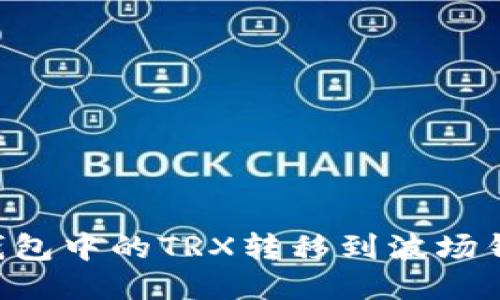如何将以太钱包中的TRX转移到波场钱包：详细指南