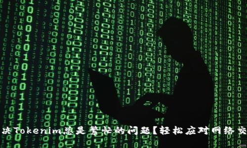 如何解决Tokenim总是繁忙的问题？轻松应对网络交易困扰