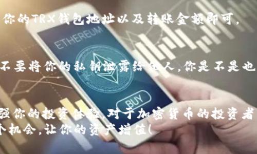   如何在欧易中添加TRX钱包？ / 

 guanjianci 欧易, TRX钱包, 添加钱包, 加密货币 /guanjianci 

引言
在当今数字货币迅猛发展的背景下，越来越多的人开始关注和参与到加密货币的投资和交易中。而TRX（波场币）作为一种具有广泛应用场景的加密货币，受到了很多投资者的追捧。如果你正在使用欧易（Okex）交易平台，并希望将TRX钱包添加到你的账户中，以便于更好地管理你的资产，那么这篇文章将为你提供详细的指导。

什么是欧易？
欧易是一家拥有全球用户的加密货币交易平台，提供了包括交易、借贷、期货等多种服务。其用户界面友好，功能丰富，适合初学者和专业交易者。同时，欧易支持多种数字货币，TRX就是其中之一。你是不是也觉得，选择一个好的交易平台，可以让你的投资之路更加顺利呢？

TRX钱包的意义
在进行加密货币交易时，有一个安全且易于管理的钱包是非常重要的。TRX钱包能够存储、发送和接收TRX代币，同时为用户提供了私钥保护，确保用户资产的安全。想象一下，拥有一个安全的钱包是否能让你在交易时更加安心呢？

在欧易上添加TRX钱包的步骤
接下来，我们将详细介绍如何在欧易平台上添加TRX钱包，请你务必按照以下步骤操作，以确保顺利完成。

h41. 注册并登录欧易账户/h4
如果你还没有在欧易上注册账户，首先需要下载欧易的官方应用或者访问欧易官网进行注册。完成注册后，登录你的账户。你是否已经做好准备，开始你的投资之旅了呢？

h42. 查找钱包管理功能/h4
登录后，在首页导航栏找到“资产”或“钱包管理”选项。通常在页面的左侧或顶部会有相关的链接。点击此链接，进入钱包管理界面。

h43. 添加TRX钱包/h4
在钱包管理界面，寻找“添加钱包”或“充值”选项。点击这个按钮，系统将提示你选择想要添加的资产。找到TRX，点击确认。如果你对这个过程感到疑虑，不妨花点时间仔细阅读每个步骤的说明。

h44. 生成TRX钱包地址/h4
添加TRX钱包后，系统将为你生成一个TRX钱包地址。记得将这个地址保存在安全的地方，同时在进行转账操作时，务必核对地址的准确性。你是否曾经因为地址错误而浪费过时间呢？

h45. 存入TRX到你的钱包/h4
现在，你可以将购买的TRX转入你刚刚添加的钱包地址。根据不同的交易所或平台，可能会有略微不同的操作步骤，但一般来说在提币界面输入你的TRX钱包地址以及转账金额即可。

确保资产安全
在进行加密货币交易时，安全永远是放在第一位的。为确保你的TRX资产安全，建议你定期更新账户的安全设置，开启双重认证功能。此外，绝对不要将你的私钥泄露给他人。你是不是也觉得，加强安全措施，能够更好地保护你的资产吗？

总结
在欧易中添加TRX钱包的过程并不复杂，遵循以上步骤，你就可以顺利完成钱包的添加。这一操作将帮助你更好地管理你的TRX资产，进一步增强你的投资体验。对于加密货币的投资者而言，拥有一个安全始终是至关重要的。
希望这篇文章对你有所帮助，让你在投资的道路上走得更加顺畅！你是否也在计划扩大自己的投资组合呢？在这个充满机遇的时代，抓住每一个机会，让你的资产增值！