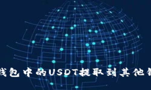 如何将火币钱包中的USDT提取到其他钱包或交易所