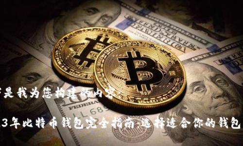 以下是我为您构建的内容：

2023年比特币钱包完全指南：选择适合你的钱包类型
