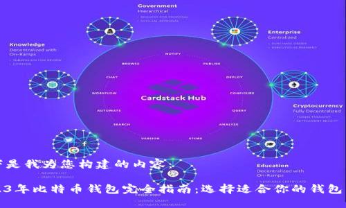 以下是我为您构建的内容：

2023年比特币钱包完全指南：选择适合你的钱包类型