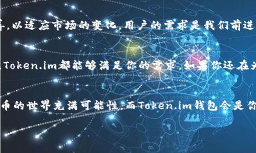   Token.im钱包最新版下载：安全、便捷的数字货币管理利器 / 
 guanjianci Token.im, 数字货币钱包, crypto钱包, 钱包安全 /guanjianci 

引言：数字货币的崛起
在这个数字化的时代，数字货币的崛起已经成为一种不可逆转的趋势。比特币、以太坊等虚拟货币的热潮，引发了越来越多的人对数字资产的关注。然而，随之而来的是安全性和便捷性的问题。你是否也在寻找一款可靠的数字货币钱包？那么，Token.im钱包或许可以满足你的需求。

什么是Token.im钱包？
Token.im钱包是一款专注于数字货币管理的应用程序，旨在为用户提供安全、便捷的加密资产存储和交易体验。作为一款国内首屈一指的数字钱包，Token.im支持多种主流数字货币，用户可以方便地进行资产管理、交易和交换。

安全性：用户最关心的问题
提到钱包，大家首先会想到安全。不安全的钱包会导致资产的损失，所以选择一款安全的钱包至关重要。Token.im钱包采用多重安全机制，包括私钥加密存储、冷钱包技术等，以确保用户的资产安全。你是不是觉得拥有这样一款安全的钱包，会让你的投资更有保障？

便捷性：使用体验的关键
除了安全性，便捷性也是我们选择钱包时的重要因素。Token.im钱包界面友好，操作简单，即使是数字货币初学者也能快速上手。下载后，用户只需注册账号，就能一键完成数字资产的管理和交易。在这个快节奏的时代，谁不想要一款简单而高效的钱包工具呢？

多种功能，满足不同需求
Token.im钱包不仅仅是一款存储数字货币的工具。它提供了多种功能，包括资产管理、实时行情查询、交易所链接、社区互动等，让用户可以全面掌控自己的数字资产。无论是日常交易，还是长线投资，Token.im都能为你提供所需的支持和服务。是不是觉得这样的功能设计，能够让你的财富管理更加得心应手呢？

如何下载Token.im钱包？
让我们回到下载Token.im钱包的话题上。首先，你可以在应用商店（如App Store或Google Play）搜索“Token.im”，找到最新版进行下载。下载安装过程非常简单，甚至不需要耗费太多时间。完成注册后，你就可以开始使用这款钱包，享受数字货币带来的便利生活。

市场反馈：用户评价
好的产品，总会有好的用户反馈。在Token.im钱包的用户评论中，我们可以看到许多积极的反馈。用户们一致认为，该钱包界面简洁、功能丰富，让他们能够轻松管理自己的数字资产。同时，关于安全性和稳定性的问题，也得到了广泛认可。这些声音是不是让你对Token.im钱包愈发充满期待？

未来展望：数字货币的未来
随着区块链技术的不断发展，数字货币的未来将会更加光明。Token.im钱包作为行业中的佼佼者，也在不断进行技术更新和功能完善，以适应市场的变化。用户的需求是我们前进的动力，不断创新的Token.im，将为你提供更好的服务和体验。你是否也期待着和这款钱包一同，探索数字货币的未来？

总结：为何选择Token.im钱包？
总的来说，Token.im钱包凭借其安全性、便捷性和丰富的功能，成为了越来越多数字货币投资者的首选。无论你是新手还是资深玩家，Token.im都能够满足你的需求。如果你还在为寻找合适的数字货币钱包而烦恼，不妨试试Token.im钱包。相信你会发现，它是令你管理数字资产的得力助手。

最后的话
在总结这篇文章之前，是否还有对Token.im钱包的疑问或者不同的看法？欢迎你在评论区留言，与我们分享你的感受和体验。数字货币的世界充满可能性，而Token.im钱包会是你通往这个世界的最佳伙伴。

希望这篇文章能帮助你更好地了解Token.im钱包及其下载过程，不妨试试看，或许它会改变你对数字货币的看法！
