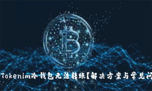 为什么Tokenim冷钱包无法转账？解决方案与常见问题分析