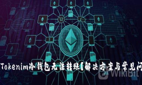 为什么Tokenim冷钱包无法转账？解决方案与常见问题分析