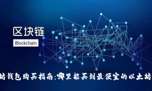 以太坊钱包购买指南：哪里能买到最便宜的以太坊钱包？
