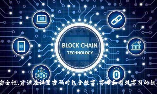 “TokenIM”的密码长度要求通常为8至16位，具体要求可能因其安全政策或用户设定的不同而有所变化。为了确保安全性，建议在设置密码时包含数字、字母和特殊字符的组合。如果你需要详细的信息或者帮助，最好直接访问TokenIM的官方网站或联系他们的客服以获取最新的官方指南。
