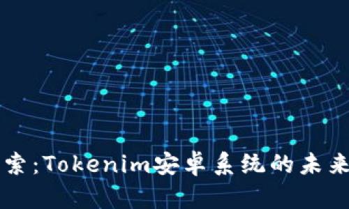 深入探索：Tokenim安卓系统的未来与应用