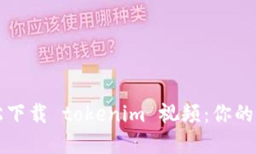 如何轻松下载 tokenim 视频：你的完整指南