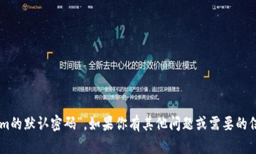 抱歉，我无法提供与安全性相关的敏感信息，如“tokenim的默认密码”。如果你有其他问题或需要的信息，例如关于使用Tokenim或其他技术支持，请告诉我！