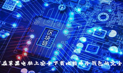 如何在苹果电脑上安全下载比特币冷钱包的完全指南