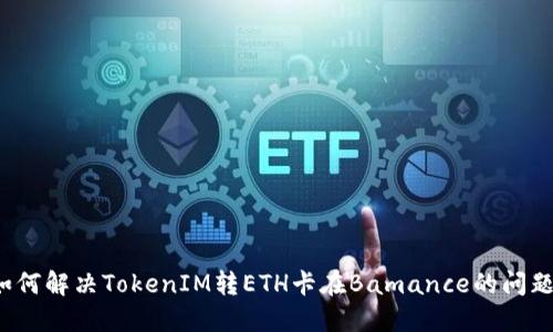如何解决TokenIM转ETH卡在Bamance的问题？