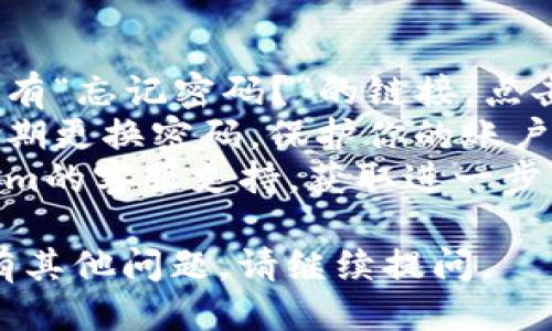 要登录Tokenim，请按照以下步骤操作：

1. **访问官网**：首先，打开浏览器并输入Tokenim的官方网站地址。
2. **找到登录入口**：在主页上，通常会在右上角或显眼位置找到“登录”或“Sign In”按钮。
3. **输入账号信息**：点击登录按钮后，会弹出一个登录窗口。在这里，输入你的用户名和密码。如果你还没有账号，可以选择注册。
4. **验证码**：有些情况下，为了增加安全性，系统可能会要求你输入验证码。请根据页面提示填写。
5. **登录成功**：完成以上步骤后，点击“登录”按钮。如果信息正确，你将成功登录到你的Tokenim账户。

### 相关提示

- **密码重置**：如果你忘记了密码，页面上通常会有“忘记密码？”的链接，点击后按照指示进行密码重置。
- **安全性**：确保在安全的网络环境中登录，并定期更换密码，保护你的账户安全。
- **客户支持**：如遇到登录困难，可以联系Tokenim的客服支持，获取进一步的帮助。

希望这些步骤能帮助你顺利登录Tokenim！如果你有其他问题，请继续提问。