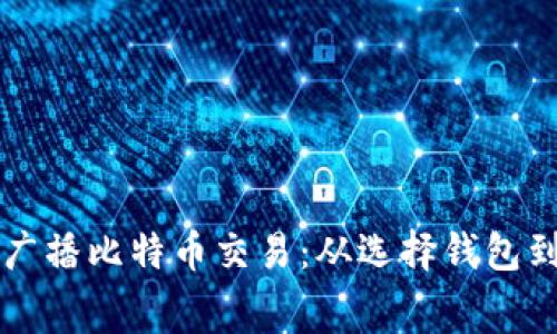 如何有效广播比特币交易：从选择钱包到设定费用