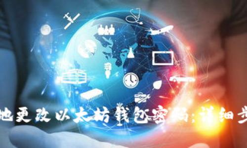 如何安全地更改以太坊钱包密码：详细步骤与技巧