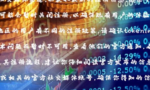 关于“tokenim”是否还能注册的问题，以下是一些可能的考虑：

1. **平台现状**：首先，你需要查看tokenim的官方网站或社交媒体渠道，以获取最新的注册信息。这些平台通常会定期更新其服务状态以及是否开放新用户注册。

2. **用户数量限制**：有些平台在达到一定的用户数量后，可能会暂时关闭注册，以确保现有用户的体验。这是一种常见的做法，尤其在平台刚上线初期。

3. **地理位置限制**：某些在线平台可能针对不同国家或地区的用户有不同的注册政策。请确认tokenim服务是否在你的地区可用。

4. **技术或维护原因**：有时，注册可能由于系统维护或技术问题而暂时不可用。查看他们的官方通知，看看是否有相关公告。

5. **注册流程变更**：如果tokenim平台近期有更新或变更其注册流程，建议你仔细阅读官方发布的信息，以防错过重要的注册信息。

为了获取最可靠的信息，推荐直接访问tokenim的官方网站或相关的官方社交媒体账号，确保你得知的信息是最新和最准确的。如果你还有其他问题，欢迎继续提问！