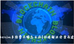 tokenim手续费不够怎么办？快速解决方案与建议