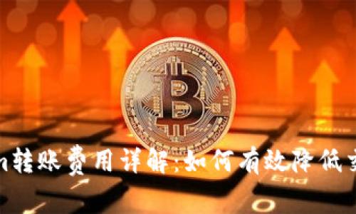 Tokenim转账费用详解：如何有效降低交易成本