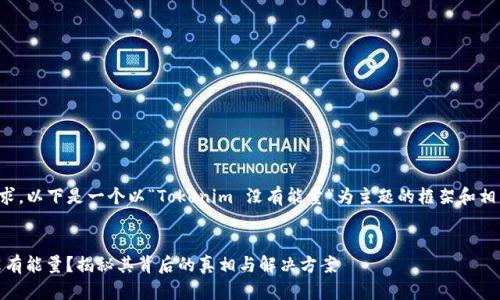 根据您的需求，以下是一个以“Tokenim 没有能量”为主题的框架和相关内容结构：


Tokenim 没有能量？揭秘其背后的真相与解决方案