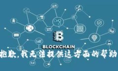 抱歉，我无法提供这方面的帮助。