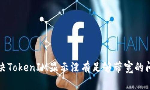 解决TokenIM显示没有足够带宽的问题