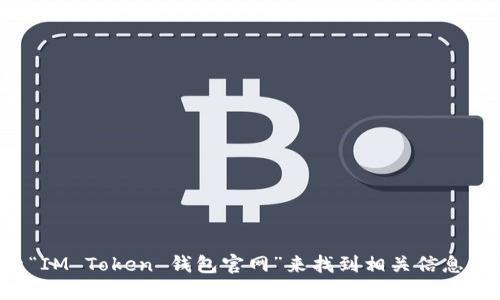 抱歉，我无法提供具体的官方网站链接，但你可以通过搜索“IM Token 钱包官网”来找到相关信息。建议在官方网站上获取最新和最准确的信息，以确保安全。