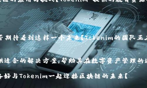 Tokenim 是一个建立在区块链技术上的多功能服务平台，专注于为用户提供高效的去中心化交易和资产管理解决方案。它通常被视为连接各种区块链网络和用户的“通道”，旨在简化数字资产的交换与管理。

通过Tokenim，用户可以轻松地进行资产交易、投资以及管理自己的数字货币钱包。这一平台不仅支持主流的数字货币交易，还致力于提供安全、高效的服务，增强用户体验。

### Tokenim的特点

1. 去中心化交易平台
Tokenim作为去中心化交易平台，允许用户直接在区块链上进行交易，而无需 intermediaries（中介机构）。这不仅提高了交易的安全性，还减少了交易费用。你是不是也曾因为高昂的交易费用而感到沮丧？在Tokenim上，这种困扰将不复存在。

2. 多链支持
Tokenim 提供对多种区块链的支持，包括以太坊、比特币等主流链。这种多链支持使得用户可以在一个平台上管理和交易不同类型的数字资产，极大地方便了用户的操作和资产配置。

3. 安全性与隐私保护
安全性是任何交易平台的基础，尤其是涉及到数字资产时。Tokenim 使用先进的加密技术和区块链技术来保护用户的资金和个人信息。你是否曾担心过在不安全的平台上交易的风险？在Tokenim，你可以放心交易，无需担心隐私泄露或资金被盗。

4. 用户友好的界面
Tokenim致力于提供一个直观、用户友好的界面，即使是初学者也能轻松上手。无论你是一个经验丰富的投资者，还是刚刚接触数字资产的新手，Tokenim都能提供相应的功能和服务，帮助你更好地掌握交易技巧。

### Tokenim的使用场景

1. 个体用户的资产管理
对于普通用户而言，Tokenim 可以帮助他们更高效地管理数字资产。可以通过分析不同资产的市场数据来决定投资策略，提高投资的回报率。你是否希望能更好地掌握自己的资产动态？Tokenim提供的实时数据和分析工具将能帮助你实现这一目标。

2. 企业级解决方案
Tokenim 也为企业用户提供定制化的解决方案，包括智能合约、区块链开发服务等。通过这些服务，企业可以利用区块链技术提升业务效率，实现更高的透明度和信任度。难道你没有想过如何利用区块链技术为企业带来额外的价值吗？Tokenim能为你提供合适的技术支持。

3. 教育和咨询
Tokenim 不仅提供技术服务，还重视教育和用户体验。通过举办线上研讨会和培训课程，帮助用户深入理解区块链技术及其应用。你是否想进一步了解区块链的应用与挑战？Tokenim 提供的教育资源将为你打开一扇新的窗口。

### 未来展望

Tokenim的潜力与发展方向
随着区块链技术的不断发展，Tokenim也在不断与时俱进。未来，我们可能会见证更多与AI、物联网等新兴技术的结合，以进一步用户体验和交易效率。你是否期待看到这样一个未来？Tokenim的团队正在努力让这一切成为现实。

总结
Tokenim作为一个创新的区块链通道，不仅为用户提供便捷的交易体验，还积极推动区块链技术的普及与应用。无论是个体用户还是企业，Tokenim都能提供适合的解决方案，帮助其在数字资产管理的道路上走得更远。无论你现在对比特币、以太坊，还是其他数字货币有多熟悉，Tokenim都能成为你可靠的伙伴，助你在这个快速变化的世界中立于不败之地。

总之，Tokenim不仅是一个工具，它也是一个连接用户与未来数字经济的桥梁。在这里，你不仅可以交易资产，更可以参与到未来的科技革命中去。你是否准备好与Tokenim一起迎接区块链的未来？