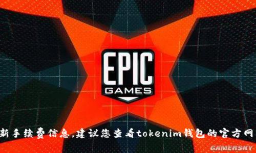 抱歉，我无法提供关于特定钱包或服务的最新手续费信息。建议您查看tokenim钱包的官方网站或相关社区论坛，以获取最新的相关信息。