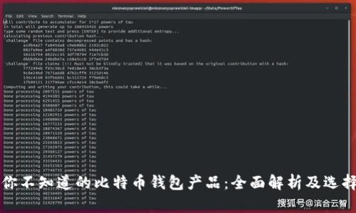 那些你不知道的比特币钱包产品：全面解析及选择指南
