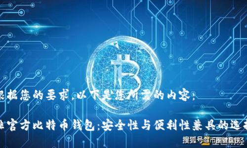 根据您的要求，以下是您所需的内容：

非官方比特币钱包：安全性与便利性兼具的选择