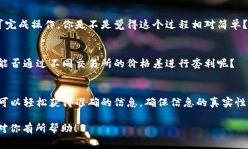 在区块链和加密货币世界中，每一种代币（Token）都对应着一个特定的合约地址，这个地址通常可以通过多种渠道找到。接下来，我们将详细介绍如何找到Token的合约地址以及相关的信息，并且在合适的位置提出一些反问，以增加互动性。

1. 什么是Token合约地址？
首先，我们需要了解Token合约地址是什么。Token合约地址是一个在区块链上唯一标识某种代币的地址，类似于银行账户的账号。每一种代币在发布后，都会被分配一个合约地址，用户可以通过这个地址来进行交易、转账和查询相关信息。

2. 如何查看Token合约地址？
虽然不同的区块链平台有各自的查询方式，但以下几种方法是最常用的：

h42.1 使用区块链浏览器/h4
最直接的方法是通过区块链浏览器。例如，如果你的Token是在以太坊区块链上发布的，你可以使用Etherscan这个工具。在Etherscan上，你只需在搜索框中输入你想要查找的Token名称，然后就可以找到它的合约地址和相关信息。你是不是觉得这样的方法非常简单直接？

h42.2 通过官方渠道/h4
很多代币有自己的官方网站或者社交媒体账号，他们通常会在这些官方渠道上公布合约地址。访问官方网站是一个确保你获取信息准确可靠的方式。你有没有想过，为什么选择官方渠道可以避免诈骗呢？

h42.3 社群和论坛/h4
此外，你还可以通过相关的社群和论坛来获取Token的合约地址。许多加密货币的投资者和热爱者活跃在Reddit、Telegram等社交平台上，他们会分享最新的消息和资源。不过，要注意信息的准确性哦！你是否愿意在海量信息中找到真相？

3. 查询Token信息的小贴士
在查找Token合约地址时，有一些小技巧可以帮助你更高效地找到所需的信息：

h43.1 验证合约地址/h4
获取合约地址后，验证其合法性也很重要。你可以使用区块链浏览器查找该地址的交易历史和持有者。是否想过，验证合约地址的重要性在于保护你的资金安全？

h43.2 了解代币的功能/h4
知道合约地址只是开始，了解代币的功能、用途及风险也是非常重要的。例如，如果你想投资某个代币，你是否考虑过它的长期价值？

4. Token合约地址的实际应用
找到Token合约地址后，你可以进行各种操作。比如，你可以进行转账、参与流动性池、质押等。以下是一些实际操作的例子：

h44.1 转账Token/h4
在获取到Token合约地址后，你可以通过钱包软件进行转账操作。只需将收款方的钱包地址、转账数量以及合约地址填写正确，即可完成操作。你是不是觉得这个过程相对简单？

h44.2 持有和交易/h4
除了转账，持有Token、在交易所上市交易也是常见的做法。在选择交易所时要注意，确保该交易所支持你所持代币的交易。你认为能否通过不同交易所的价格差进行套利呢？

5. 总结与展望
总之，查找Token合约地址并不是一件复杂的事情，关键在于选择合适的工具和渠道。通过区块链浏览器、官方渠道和社群论坛，你可以轻松获得准确的信息。确保信息的真实性与可靠性，才能在加密世界中安全行走。你是否准备好踏上这段探索之旅？未来的区块链世界，将会有更多的可能性等待你去发现！

通过以上内容，我们不仅给出了解决问题的方法，同时还增强了读者的参与感，让他们在思考中理解每一步的意义。希望这些信息对你有所帮助！
