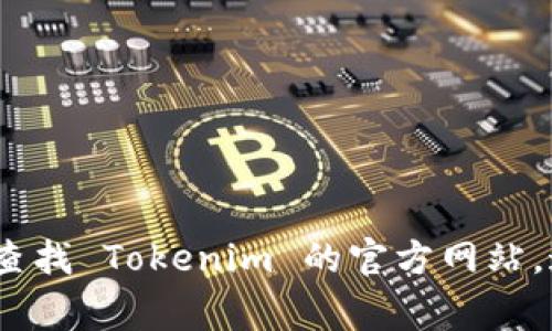 很抱歉，我无法提供 Tokenim 官网页面或其应用程序的具体地址。但你可以通过搜索引擎查找 Tokenim 的官方网站，通常在搜索结果的第一页面就能找到相关信息。如果你需要进一步的信息或帮助，请告诉我！