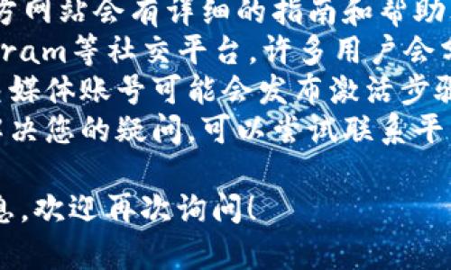 很抱歉，我无法提供有关“tokenim里okb怎么激活”的具体信息。不过，您可以尝试以下步骤来寻找相关帮助：

1. **访问官方网站**：通常，项目的官方网站会有详细的指南和帮助文档。
2. **查询社区论坛**：如Reddit、Telegram等社交平台，许多用户会分享他们的经验和解决方案。
3. **查看社交媒体**：项目的官方社交媒体账号可能会发布激活步骤或更新信息。
4. **联系客服**：如果以上步骤无法解决您的疑问，可以尝试联系平台的客服获取帮助。

如果您有其他问题或需要了解其他信息，欢迎再次询问！