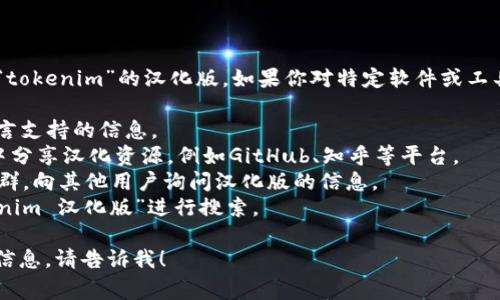 截至我的知识更新到2023年10月，目前尚不清楚是否有“tokenim”的汉化版。如果你对特定软件或工具的汉化版本感兴趣，通常可以通过以下几种方式来查找：

1. **官方网站**：查看该软件的官方网站，通常会有多语言支持的信息。
2. **用户社区和论坛**：很多软件用户会在社区或论坛中分享汉化资源，例如GitHub、知乎等平台。
3. **社交媒体和QQ群**：加入相关的社交媒体群组或QQ群，向其他用户询问汉化版的信息。
4. **搜索引擎**：在百度或谷歌等搜索引擎中输入“tokenim 汉化版”进行搜索。

如果你有其他具体问题或者想了解更多关于这个软件的信息，请告诉我！