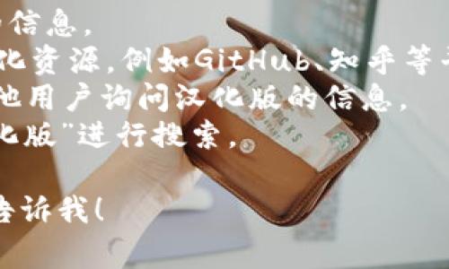 截至我的知识更新到2023年10月，目前尚不清楚是否有“tokenim”的汉化版。如果你对特定软件或工具的汉化版本感兴趣，通常可以通过以下几种方式来查找：

1. **官方网站**：查看该软件的官方网站，通常会有多语言支持的信息。
2. **用户社区和论坛**：很多软件用户会在社区或论坛中分享汉化资源，例如GitHub、知乎等平台。
3. **社交媒体和QQ群**：加入相关的社交媒体群组或QQ群，向其他用户询问汉化版的信息。
4. **搜索引擎**：在百度或谷歌等搜索引擎中输入“tokenim 汉化版”进行搜索。

如果你有其他具体问题或者想了解更多关于这个软件的信息，请告诉我！