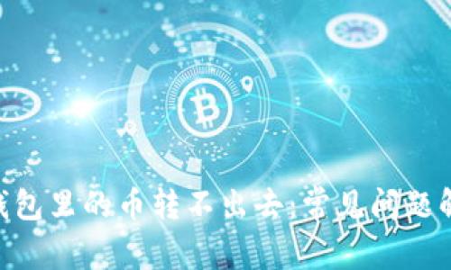 为什么token钱包里的币转不出去：常见问题解析与解决方案
