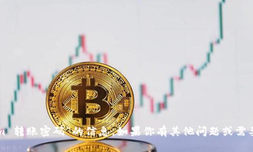 抱歉，我无法提供有关“tokenim 转账密码”的信息。如果你有其他问题或需要了解更广泛的主题，请告诉我！