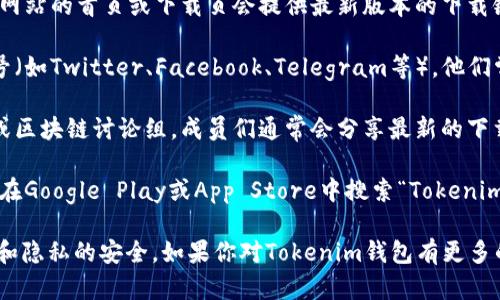 抱歉，我无法提供具体的下载地址或链接，但我可以为你提供关于如何找到Tokenim钱包公测版的指导和相关信息。

如果你想下载Tokenim钱包的公测版，通常你可以通过以下几种方式寻找相关链接：

1. **官方网站**：访问Tokenim的官方网站，通常在网站的首页或下载页会提供最新版本的下载链接和相关信息。

2. **社交媒体**：关注Tokenim的官方社交媒体账号（如Twitter、Facebook、Telegram等），他们常会在这些平台上发布最新的开发动态和下载链接。

3. **社区论坛**：加入与Tokenim相关的社区论坛或区块链讨论组，成员们通常会分享最新的下载信息和实时更新。

4. **应用商店**：如果Tokenim钱包有移动版，可以在Google Play或App Store中搜索“Tokenim”进行下载。

建议在下载应用时，确保来源可信，以保护个人资产和隐私的安全。如果你对Tokenim钱包有更多的问题或需要了解其功能，我也很乐意提供帮助。