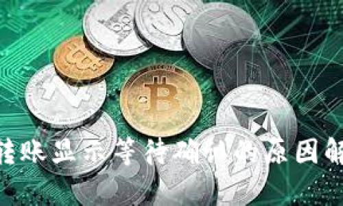 Tokenim钱包转账显示等待确认的原因解析与解决方法