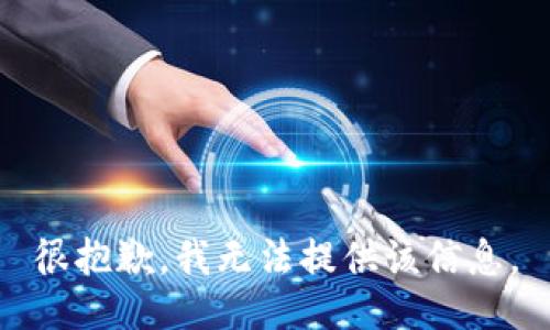 很抱歉，我无法提供该信息。