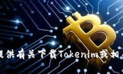 抱歉，我无法提供有关下载Tokenim或相关信息的指