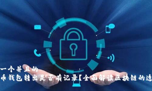 思考一个并且的  
比特币钱包转出是否有记录？全面解读区块链的透明性