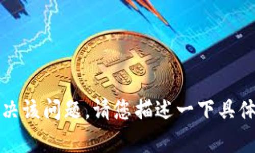 您提到的“tokenim”问题可能涉及到特定的技术或应用，如果您能提供更多的上下文或细节，我将能更加准确地帮助您解决该问题。请您描述一下具体的情况，比如您在使用哪个平台或软件时遇到了这个问题，或者是您希望实现什么目标。这样我可以更好地为您提供支持。